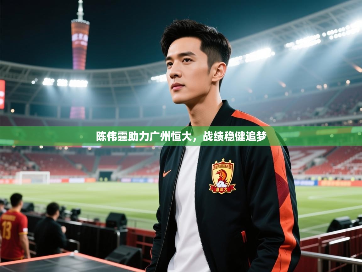 陈伟霆助力广州恒大,战绩稳健追梦 第1张