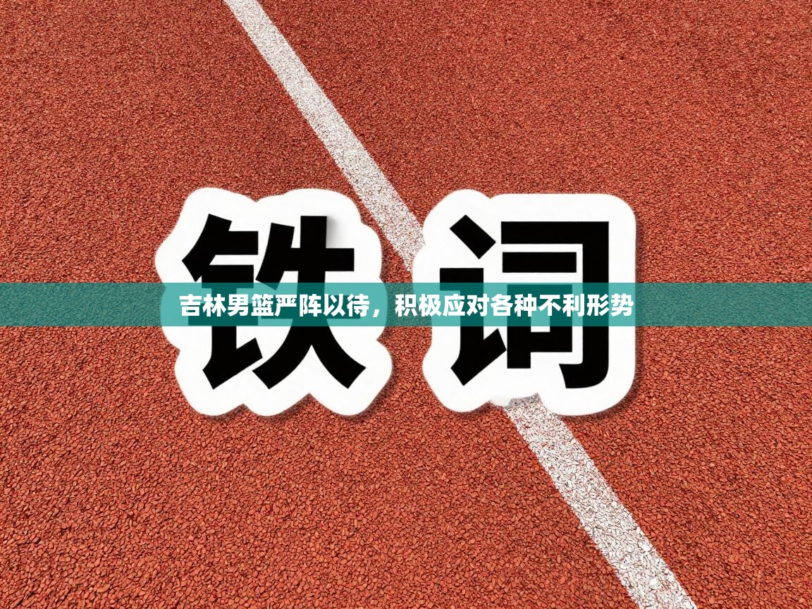 吉林男篮严阵以待，积极应对各种不利形势  第2张